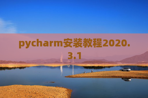 pycharm安装教程2020.3.1 pycharm安装教程2020.3.1